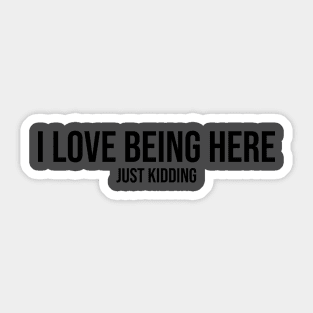 I love being here.. Just kidding Sticker